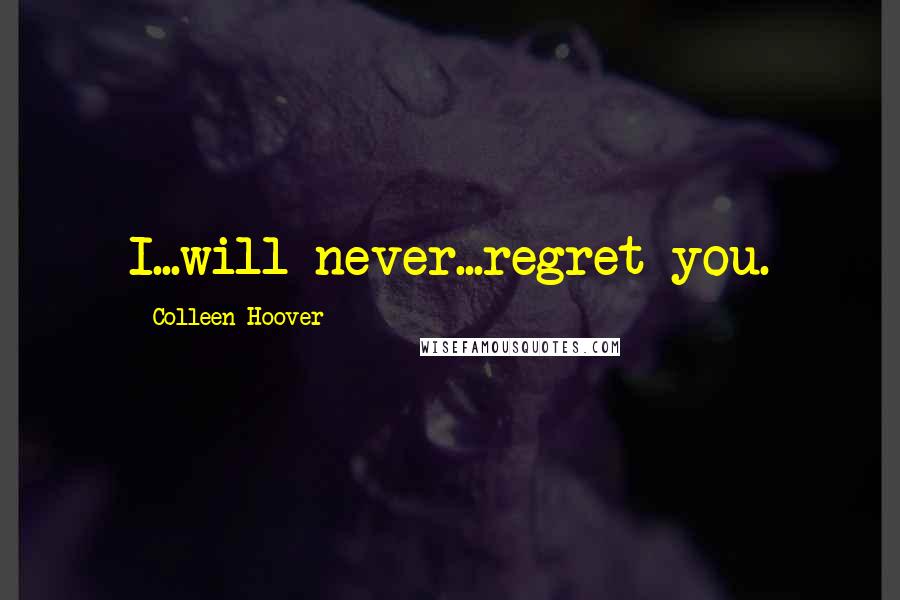 Colleen Hoover Quotes: I...will never...regret you.