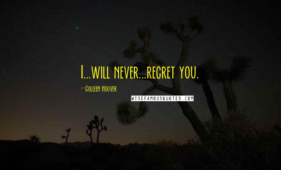 Colleen Hoover Quotes: I...will never...regret you.