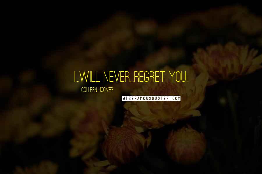 Colleen Hoover Quotes: I...will never...regret you.