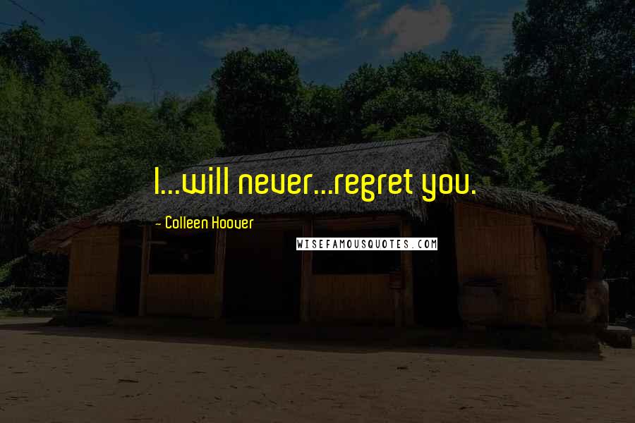 Colleen Hoover Quotes: I...will never...regret you.