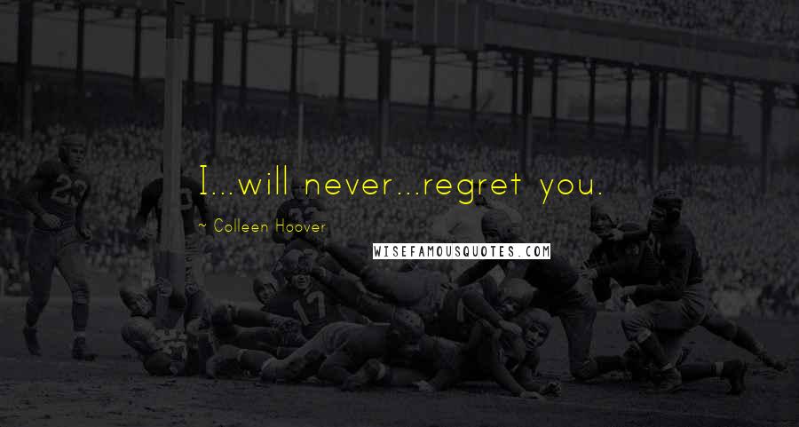 Colleen Hoover Quotes: I...will never...regret you.