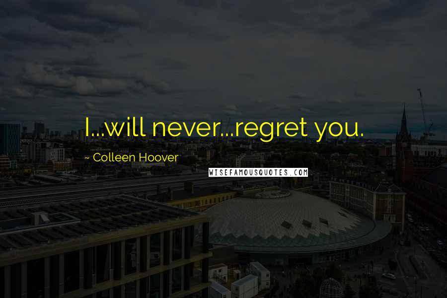 Colleen Hoover Quotes: I...will never...regret you.