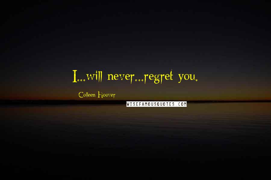 Colleen Hoover Quotes: I...will never...regret you.