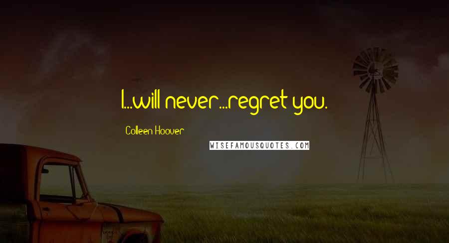 Colleen Hoover Quotes: I...will never...regret you.