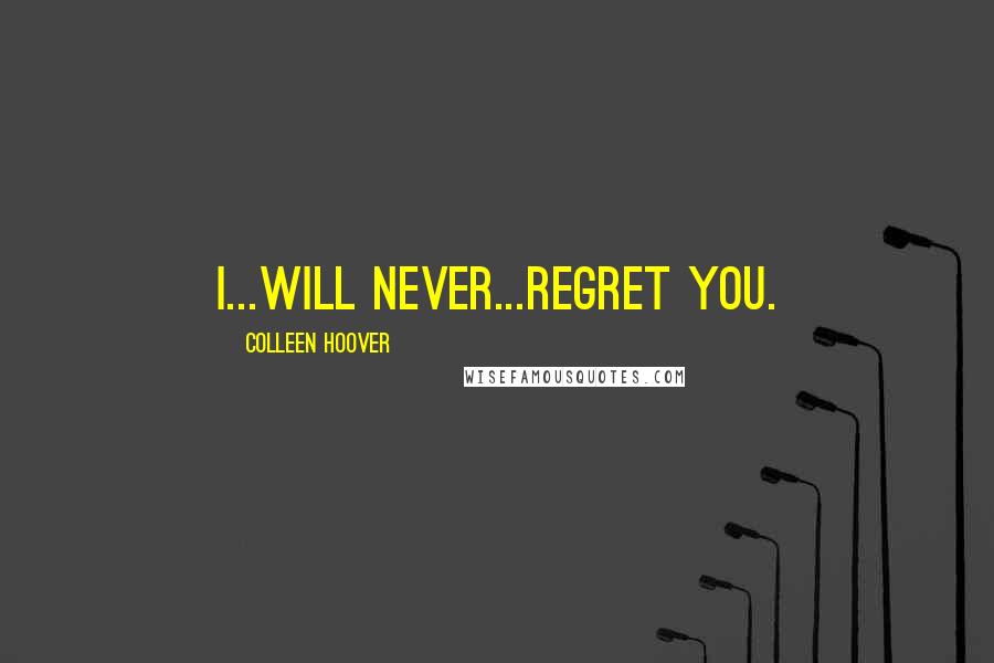 Colleen Hoover Quotes: I...will never...regret you.