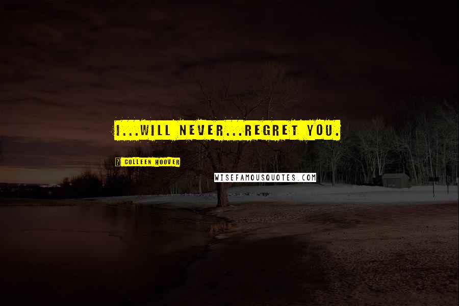 Colleen Hoover Quotes: I...will never...regret you.