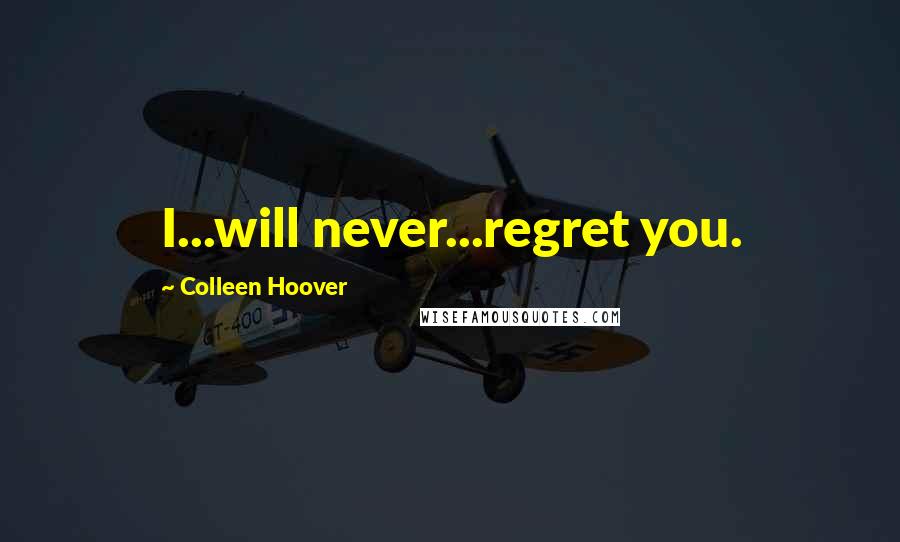 Colleen Hoover Quotes: I...will never...regret you.