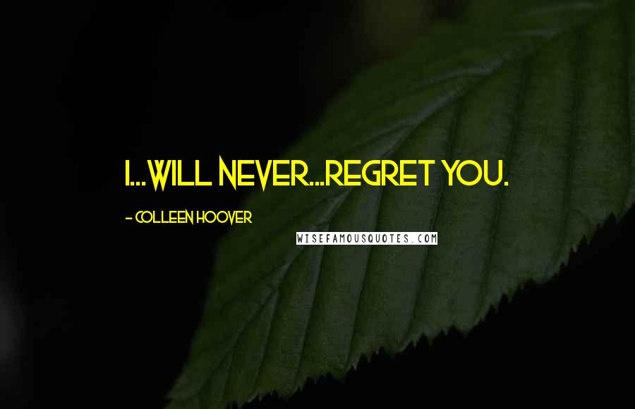 Colleen Hoover Quotes: I...will never...regret you.