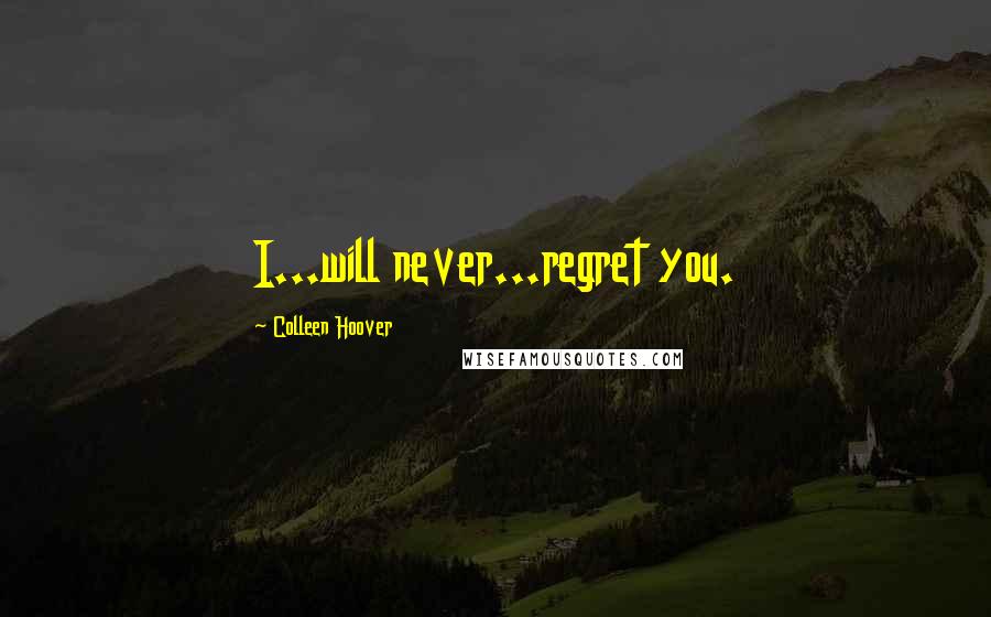 Colleen Hoover Quotes: I...will never...regret you.