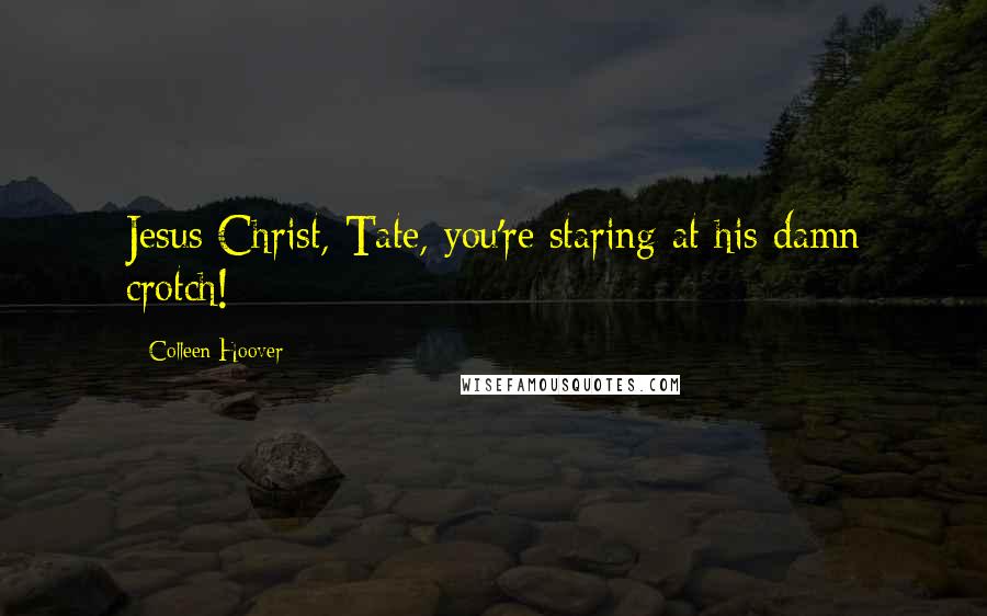 Colleen Hoover Quotes: Jesus Christ, Tate, you're staring at his damn crotch!