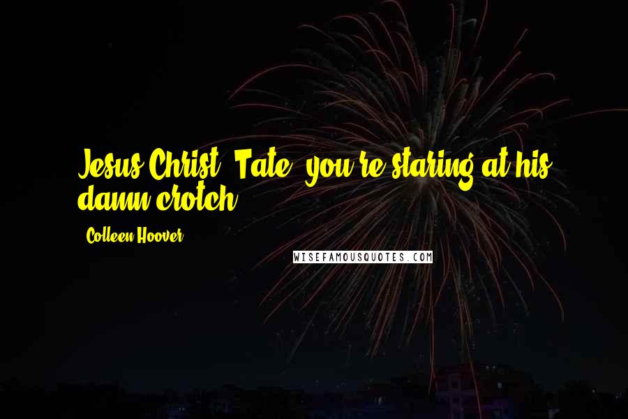 Colleen Hoover Quotes: Jesus Christ, Tate, you're staring at his damn crotch!