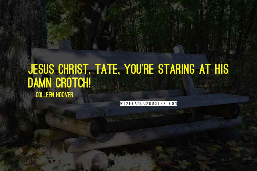 Colleen Hoover Quotes: Jesus Christ, Tate, you're staring at his damn crotch!