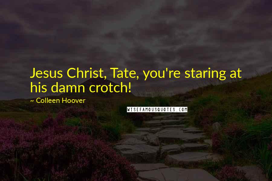 Colleen Hoover Quotes: Jesus Christ, Tate, you're staring at his damn crotch!