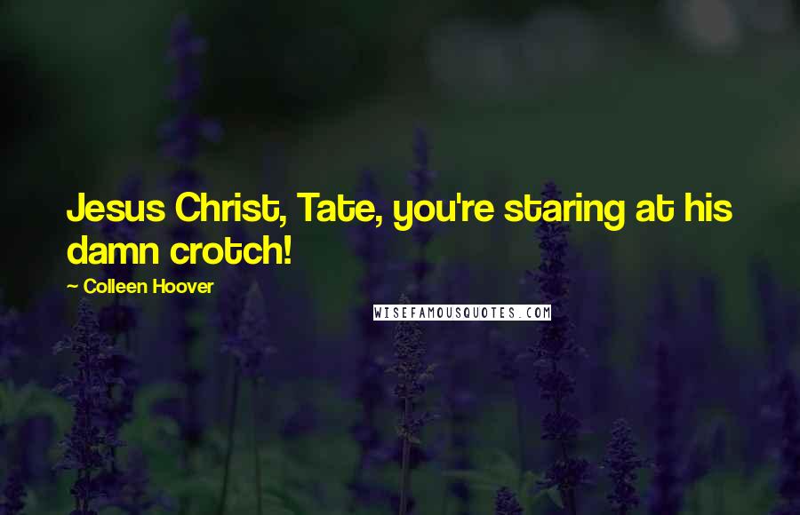 Colleen Hoover Quotes: Jesus Christ, Tate, you're staring at his damn crotch!