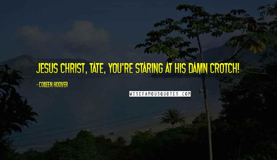 Colleen Hoover Quotes: Jesus Christ, Tate, you're staring at his damn crotch!