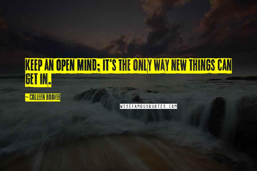 Colleen Hoover Quotes: Keep an open mind; it's the only way new things can get in.