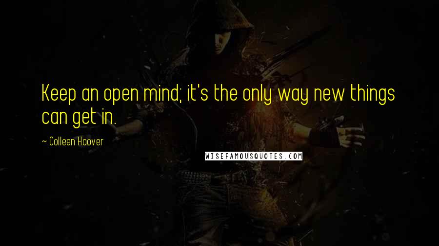 Colleen Hoover Quotes: Keep an open mind; it's the only way new things can get in.