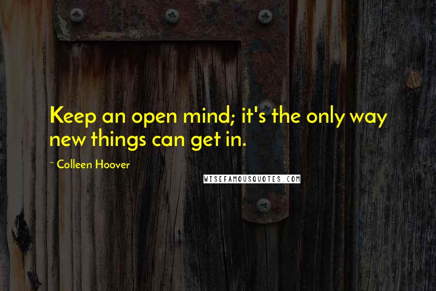 Colleen Hoover Quotes: Keep an open mind; it's the only way new things can get in.