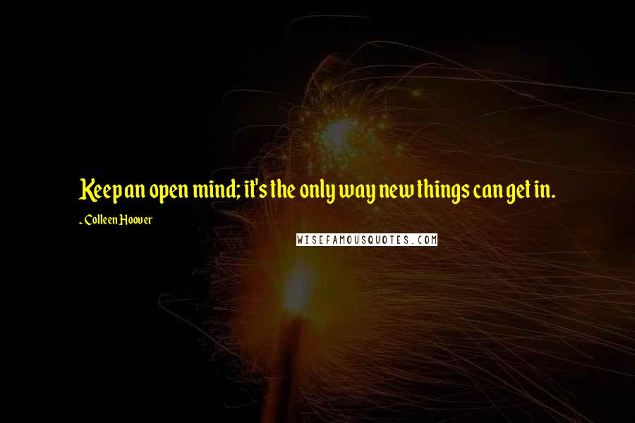 Colleen Hoover Quotes: Keep an open mind; it's the only way new things can get in.