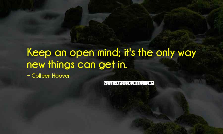Colleen Hoover Quotes: Keep an open mind; it's the only way new things can get in.