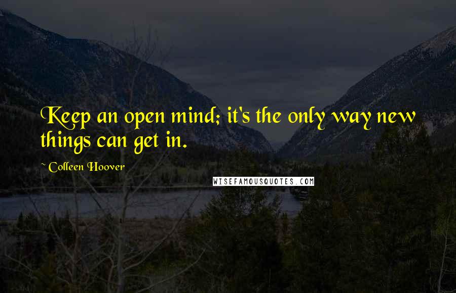 Colleen Hoover Quotes: Keep an open mind; it's the only way new things can get in.