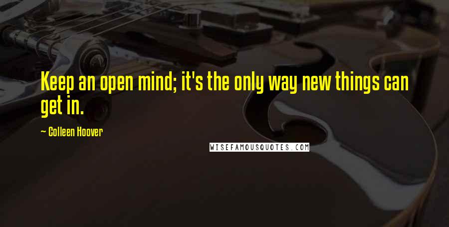 Colleen Hoover Quotes: Keep an open mind; it's the only way new things can get in.