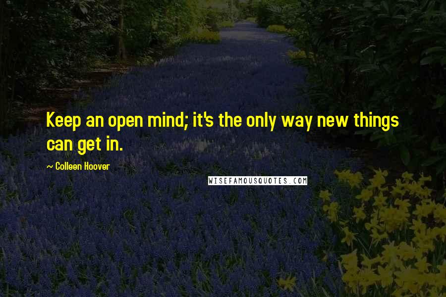 Colleen Hoover Quotes: Keep an open mind; it's the only way new things can get in.