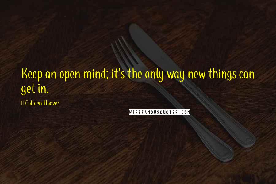 Colleen Hoover Quotes: Keep an open mind; it's the only way new things can get in.