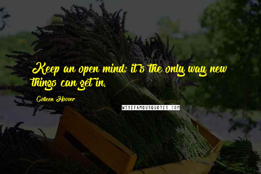 Colleen Hoover Quotes: Keep an open mind; it's the only way new things can get in.