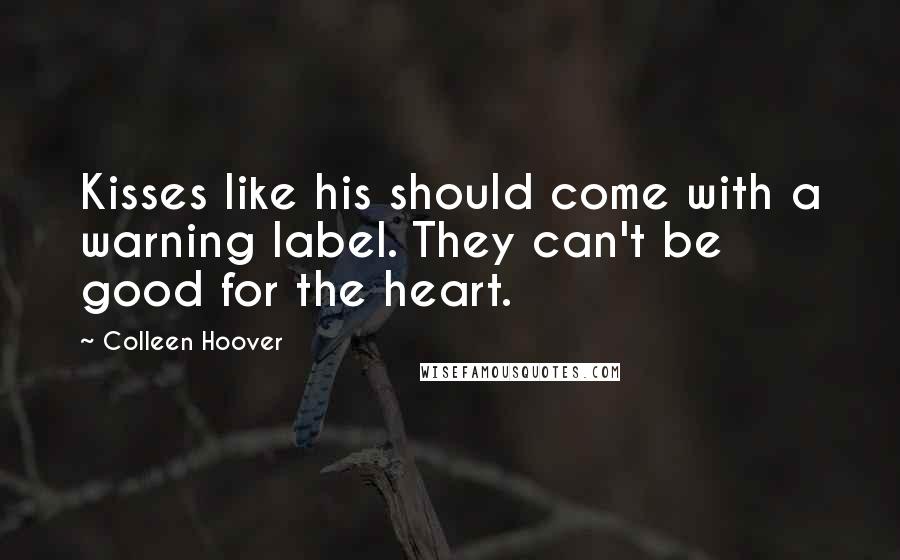 Colleen Hoover Quotes: Kisses like his should come with a warning label. They can't be good for the heart.