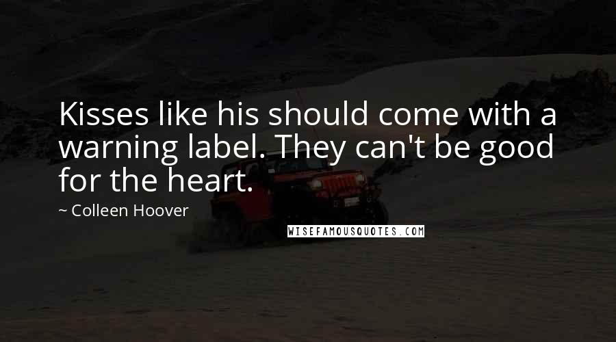 Colleen Hoover Quotes: Kisses like his should come with a warning label. They can't be good for the heart.