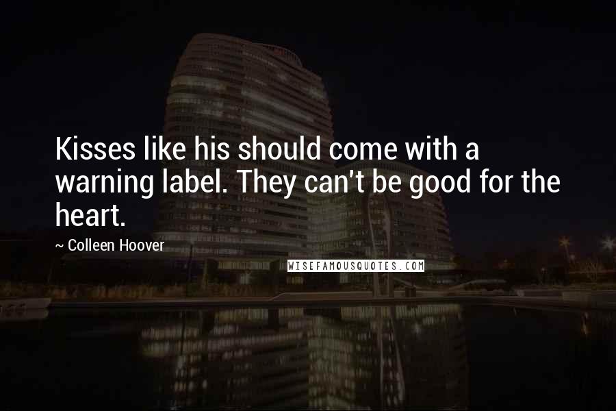 Colleen Hoover Quotes: Kisses like his should come with a warning label. They can't be good for the heart.