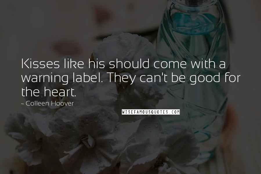 Colleen Hoover Quotes: Kisses like his should come with a warning label. They can't be good for the heart.