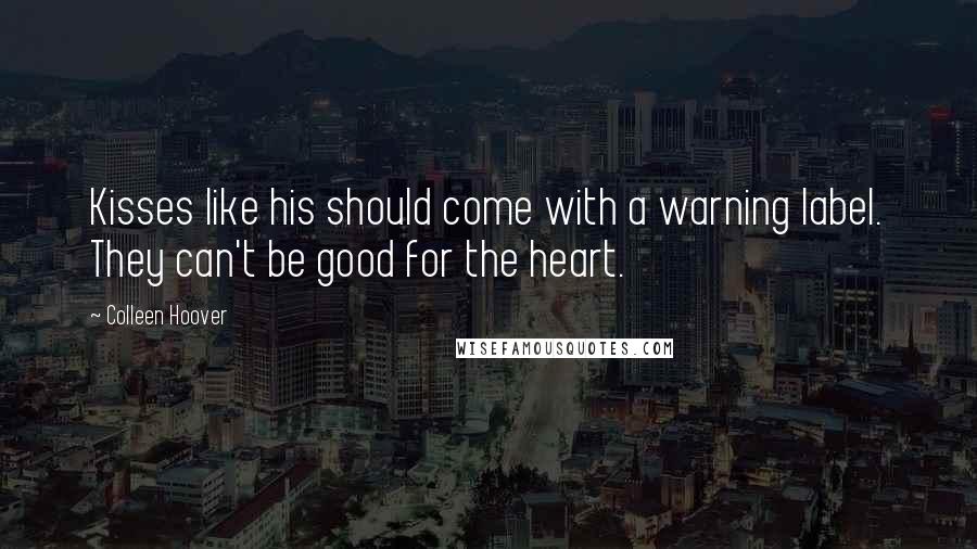 Colleen Hoover Quotes: Kisses like his should come with a warning label. They can't be good for the heart.