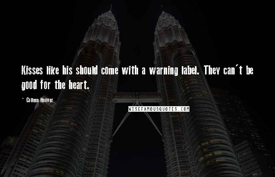 Colleen Hoover Quotes: Kisses like his should come with a warning label. They can't be good for the heart.