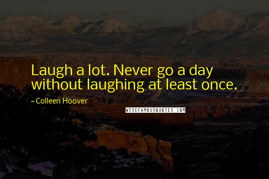 Colleen Hoover Quotes: Laugh a lot. Never go a day without laughing at least once.