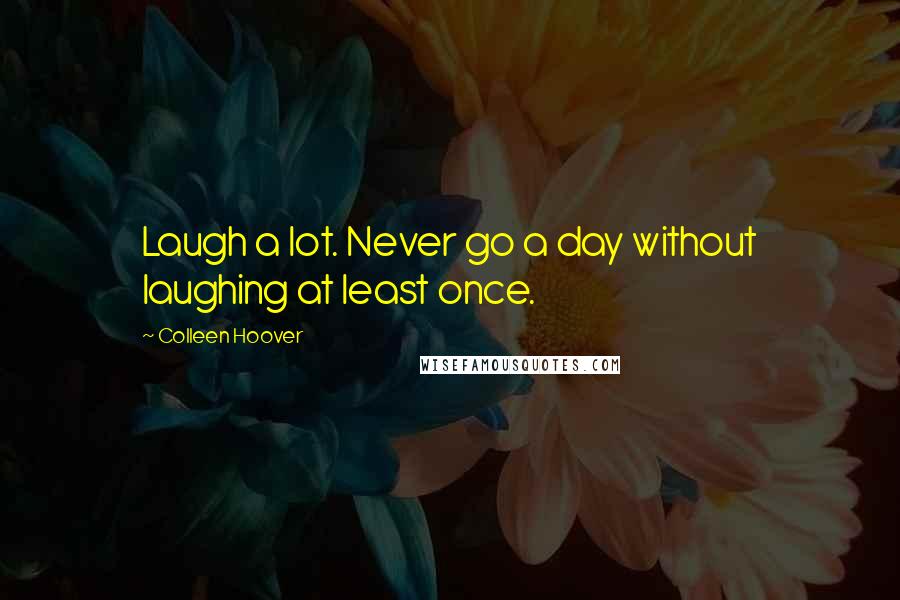 Colleen Hoover Quotes: Laugh a lot. Never go a day without laughing at least once.