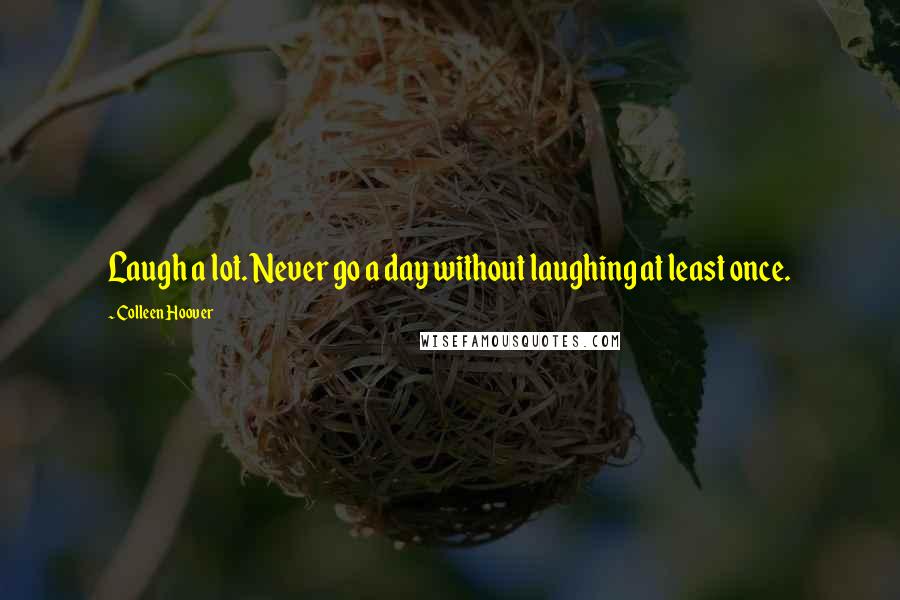 Colleen Hoover Quotes: Laugh a lot. Never go a day without laughing at least once.