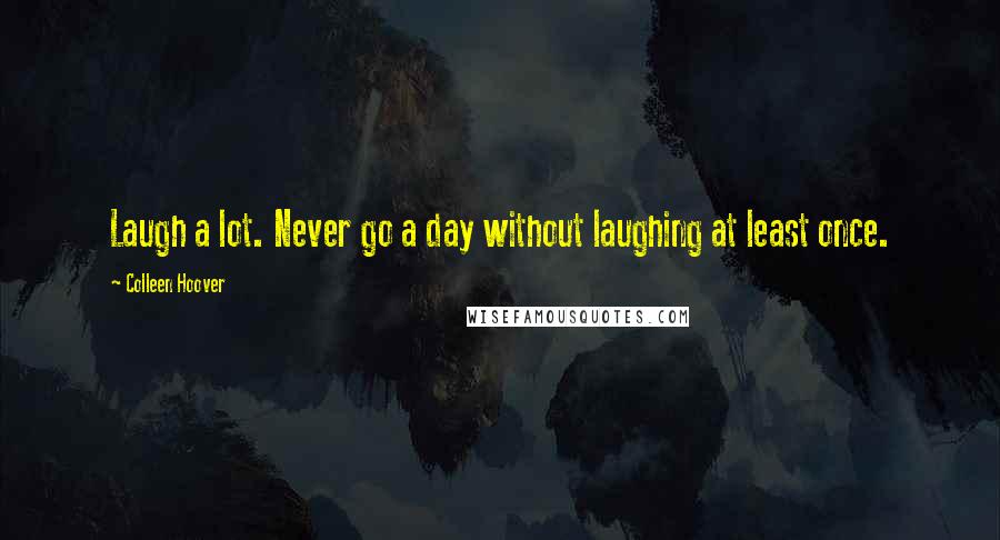 Colleen Hoover Quotes: Laugh a lot. Never go a day without laughing at least once.