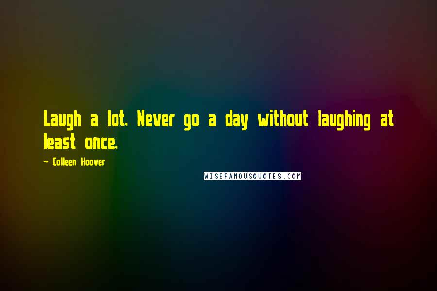 Colleen Hoover Quotes: Laugh a lot. Never go a day without laughing at least once.