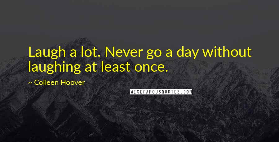 Colleen Hoover Quotes: Laugh a lot. Never go a day without laughing at least once.