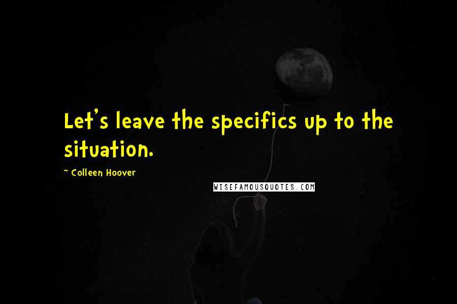 Colleen Hoover Quotes: Let's leave the specifics up to the situation.