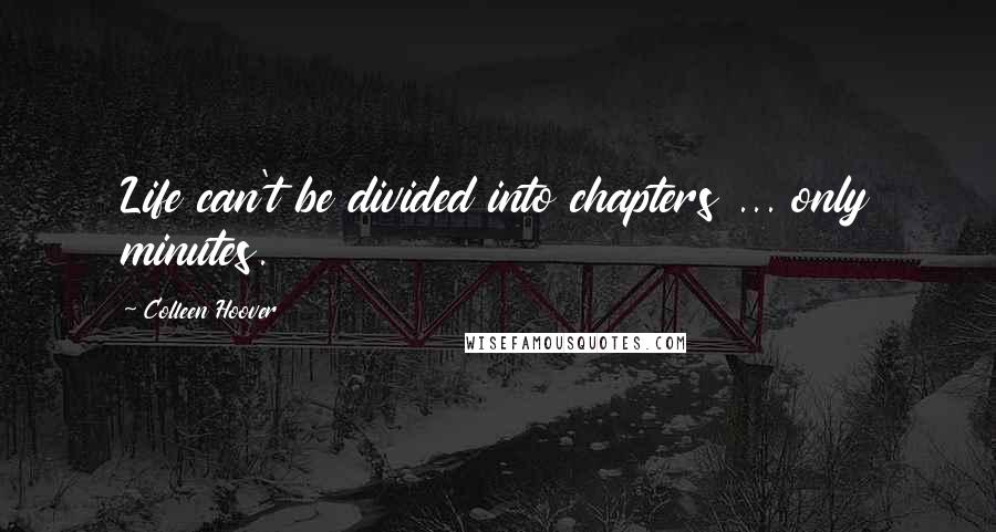 Colleen Hoover Quotes: Life can't be divided into chapters ... only minutes.