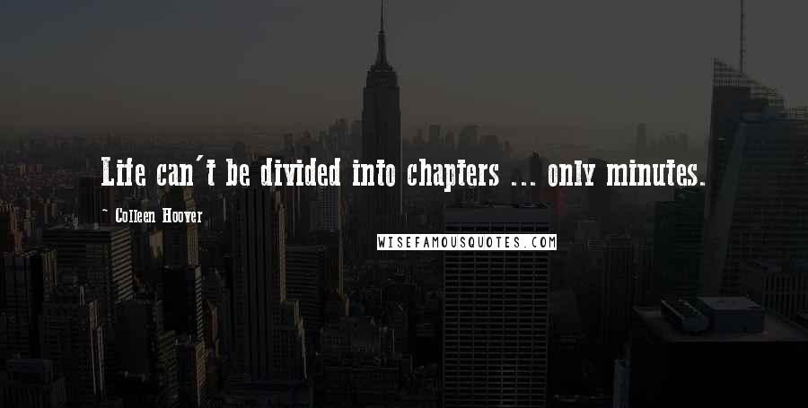 Colleen Hoover Quotes: Life can't be divided into chapters ... only minutes.