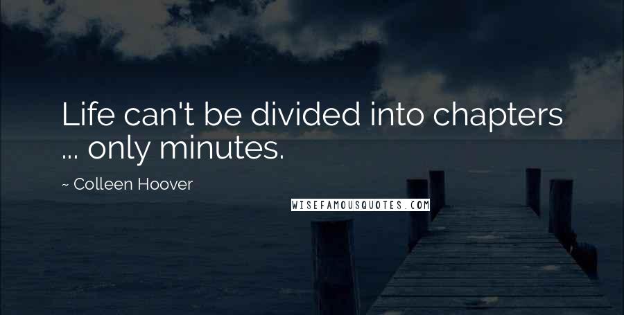 Colleen Hoover Quotes: Life can't be divided into chapters ... only minutes.