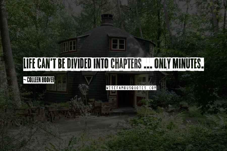 Colleen Hoover Quotes: Life can't be divided into chapters ... only minutes.