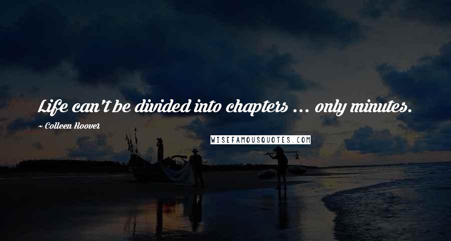 Colleen Hoover Quotes: Life can't be divided into chapters ... only minutes.