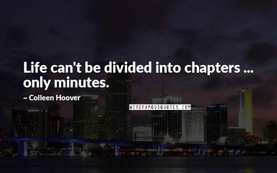 Colleen Hoover Quotes: Life can't be divided into chapters ... only minutes.