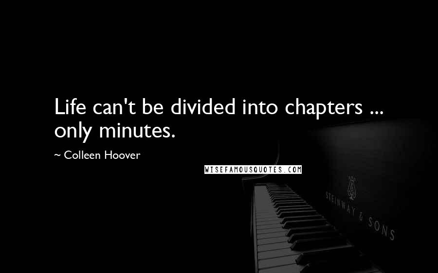 Colleen Hoover Quotes: Life can't be divided into chapters ... only minutes.