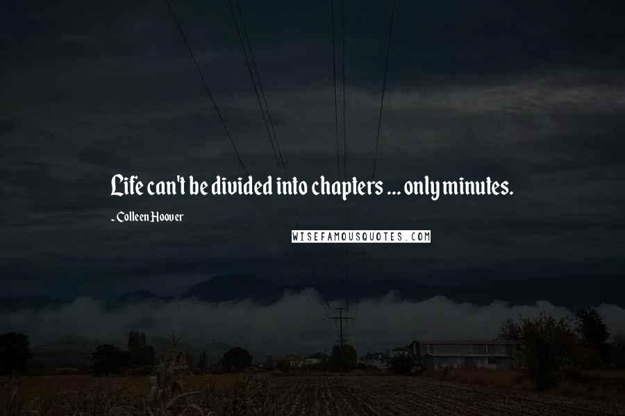 Colleen Hoover Quotes: Life can't be divided into chapters ... only minutes.